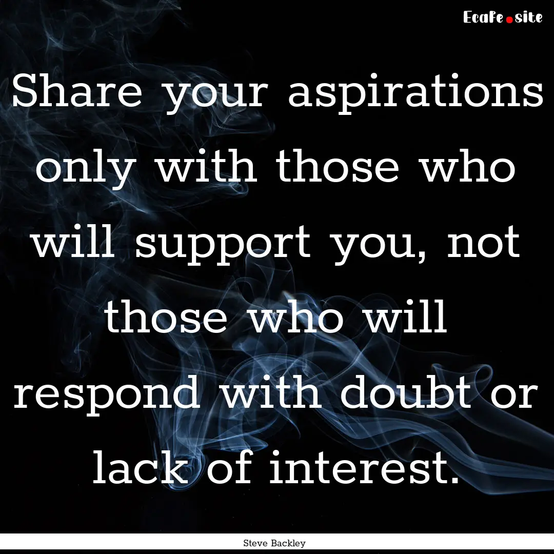 Share your aspirations only with those who.... : Quote by Steve Backley