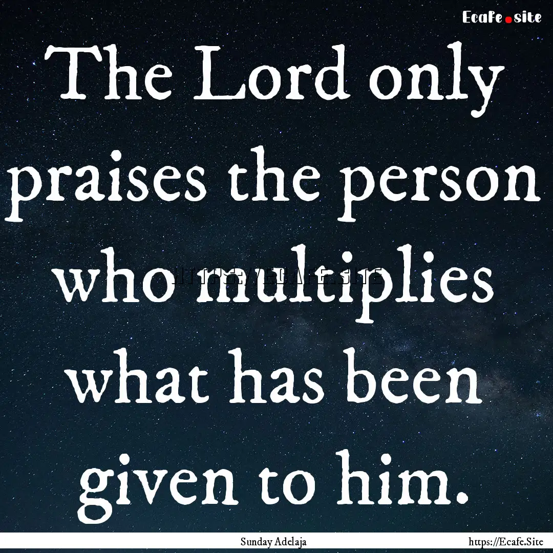 The Lord only praises the person who multiplies.... : Quote by Sunday Adelaja