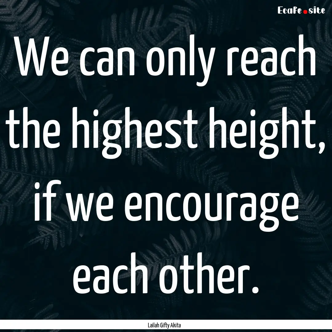 We can only reach the highest height, if.... : Quote by Lailah Gifty Akita