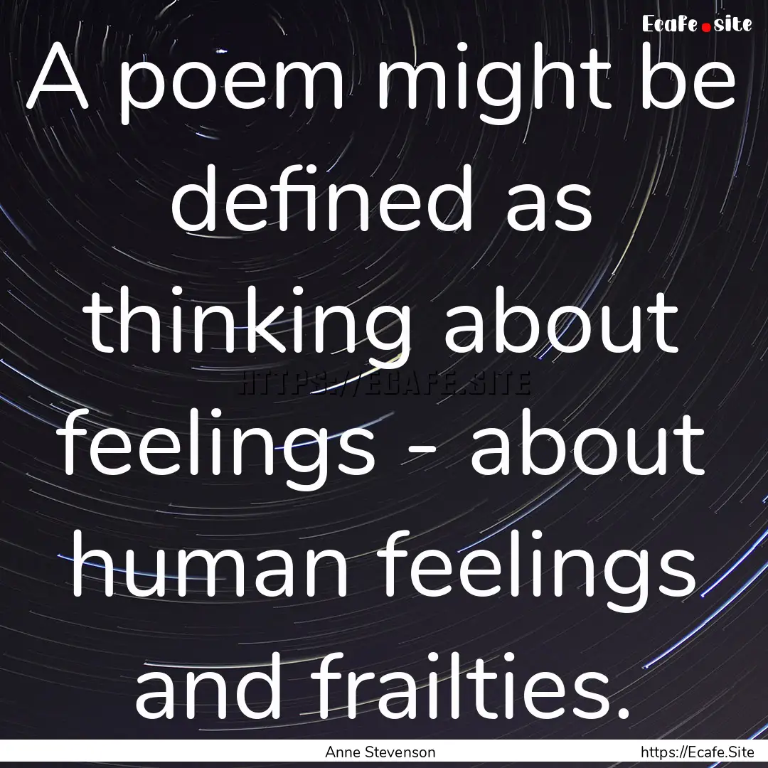 A poem might be defined as thinking about.... : Quote by Anne Stevenson