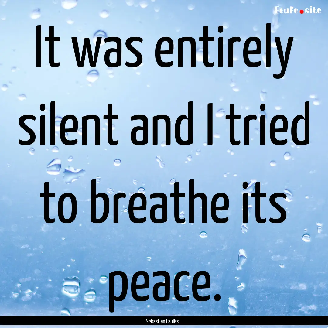 It was entirely silent and I tried to breathe.... : Quote by Sebastian Faulks