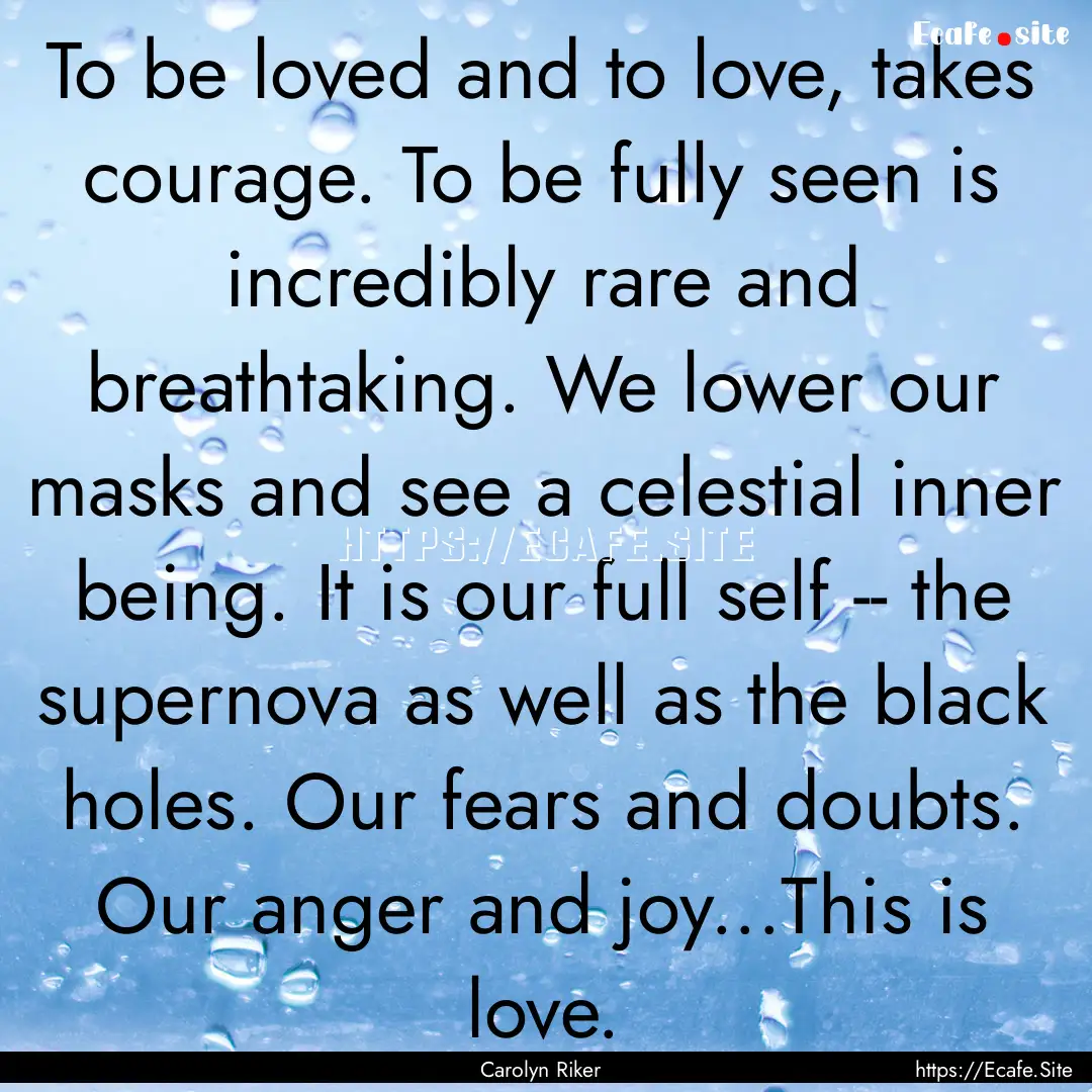 To be loved and to love, takes courage. To.... : Quote by Carolyn Riker