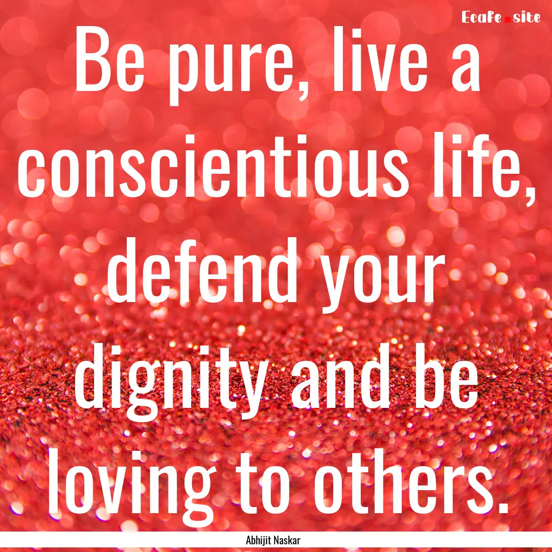 Be pure, live a conscientious life, defend.... : Quote by Abhijit Naskar