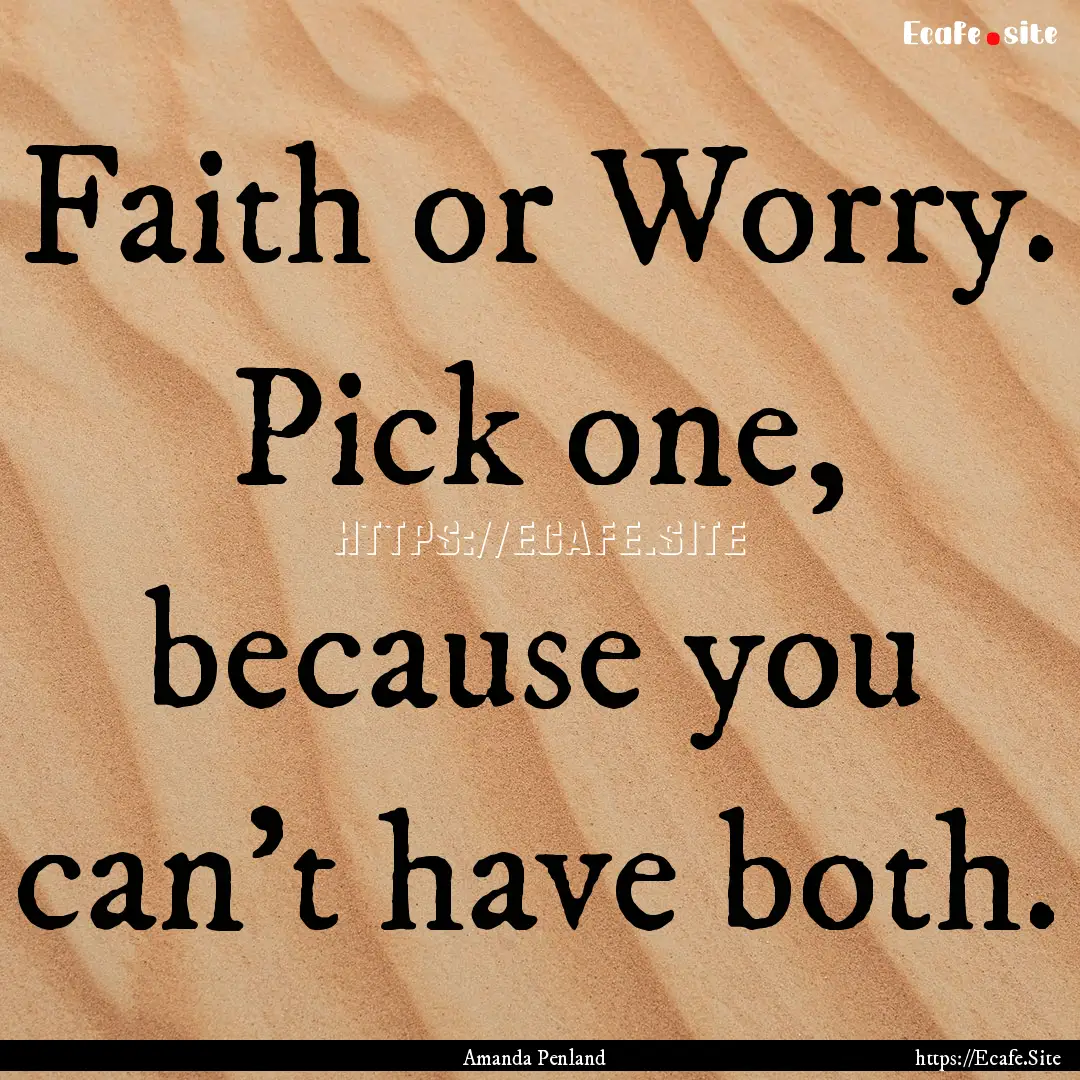 Faith or Worry. Pick one, because you can't.... : Quote by Amanda Penland