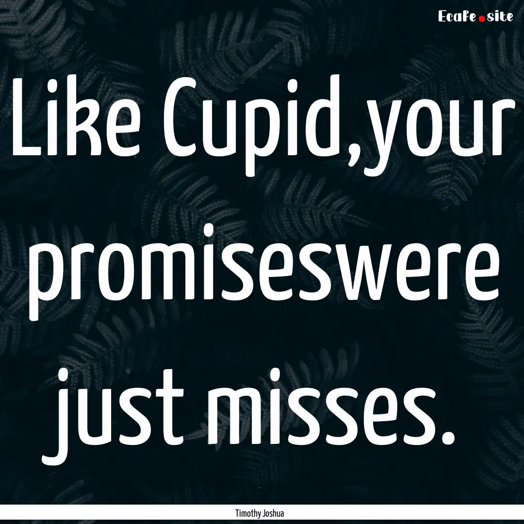 Like Cupid,your promiseswere just misses..... : Quote by Timothy Joshua