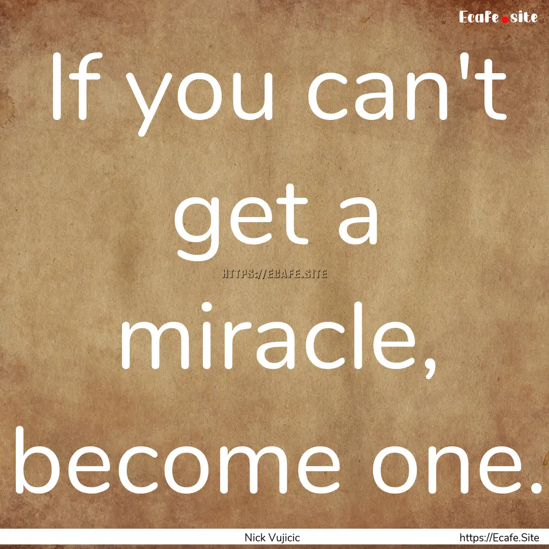 If you can't get a miracle, become one. : Quote by Nick Vujicic