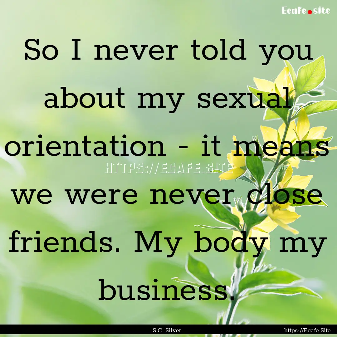 So I never told you about my sexual orientation.... : Quote by S.C. Silver