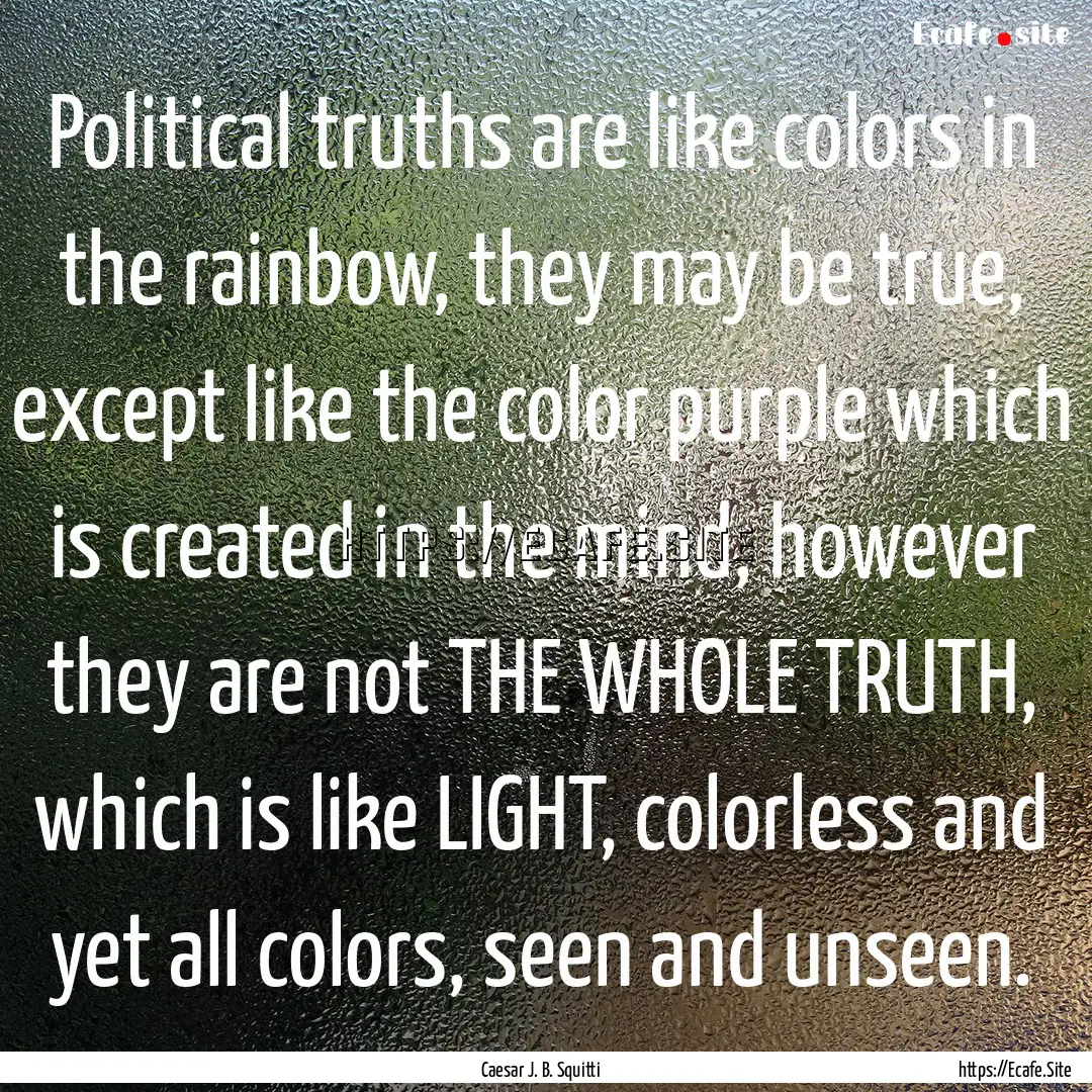 Political truths are like colors in the rainbow,.... : Quote by Caesar J. B. Squitti