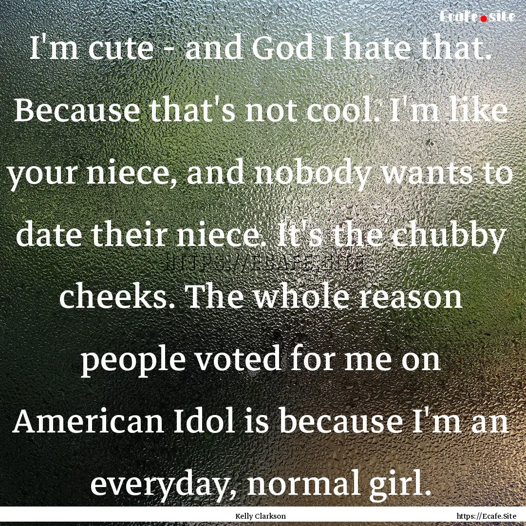 I'm cute - and God I hate that. Because that's.... : Quote by Kelly Clarkson