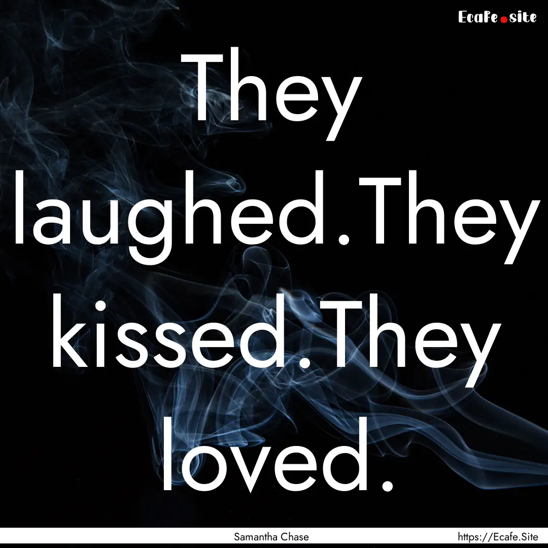 They laughed.They kissed.They loved. : Quote by Samantha Chase