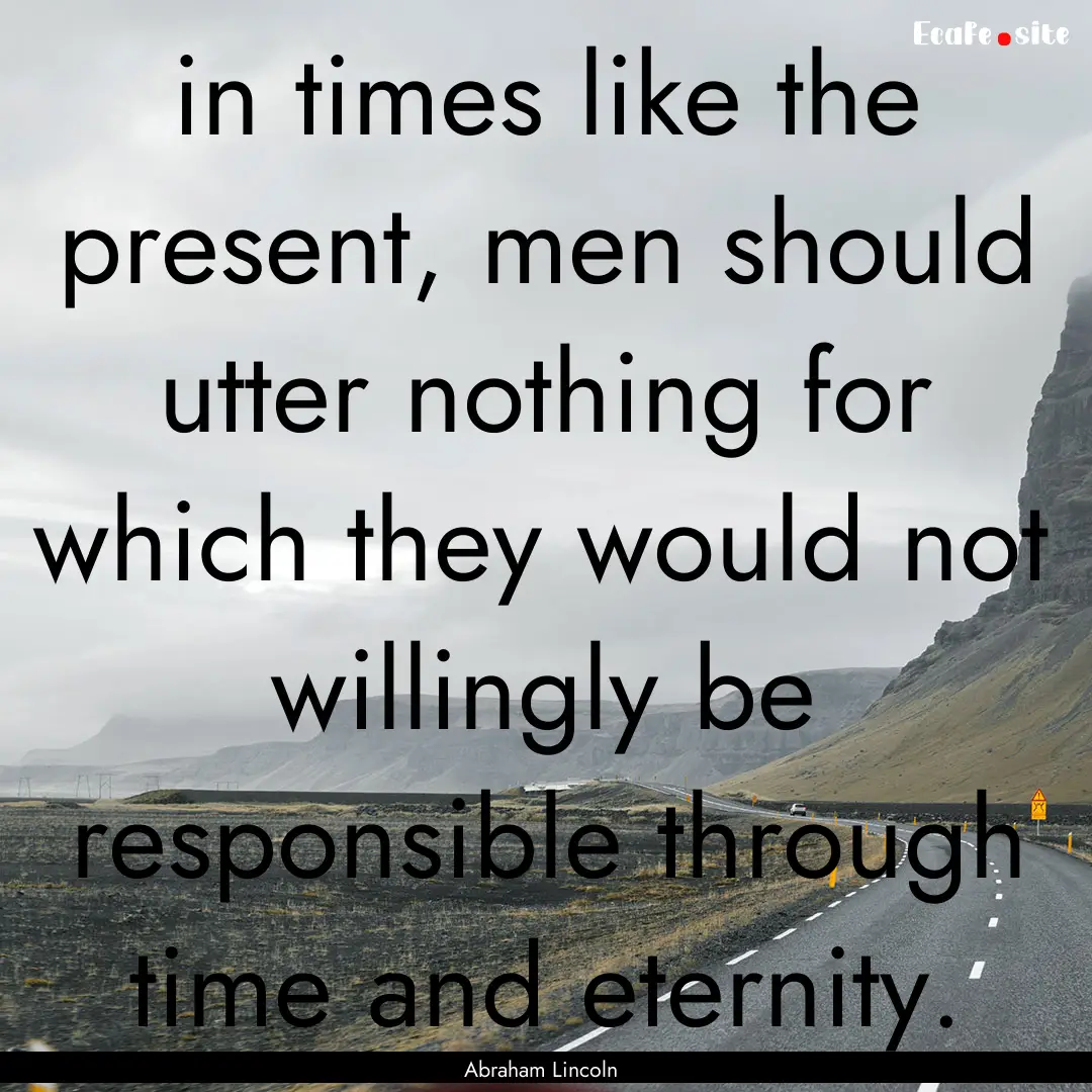 in times like the present, men should utter.... : Quote by Abraham Lincoln