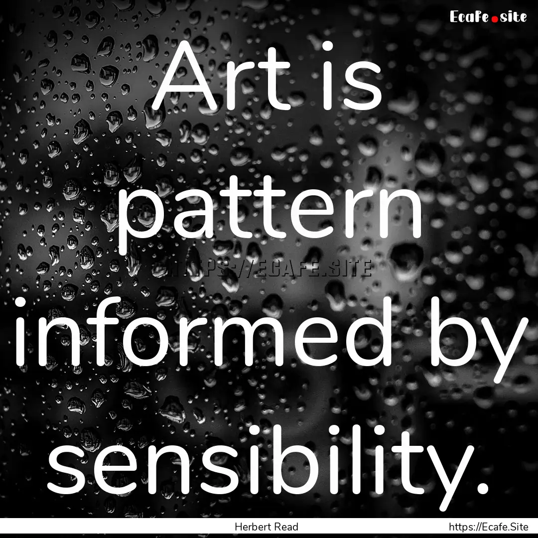 Art is pattern informed by sensibility. : Quote by Herbert Read