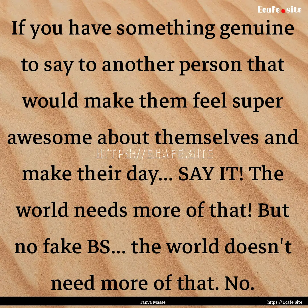 If you have something genuine to say to another.... : Quote by Tanya Masse