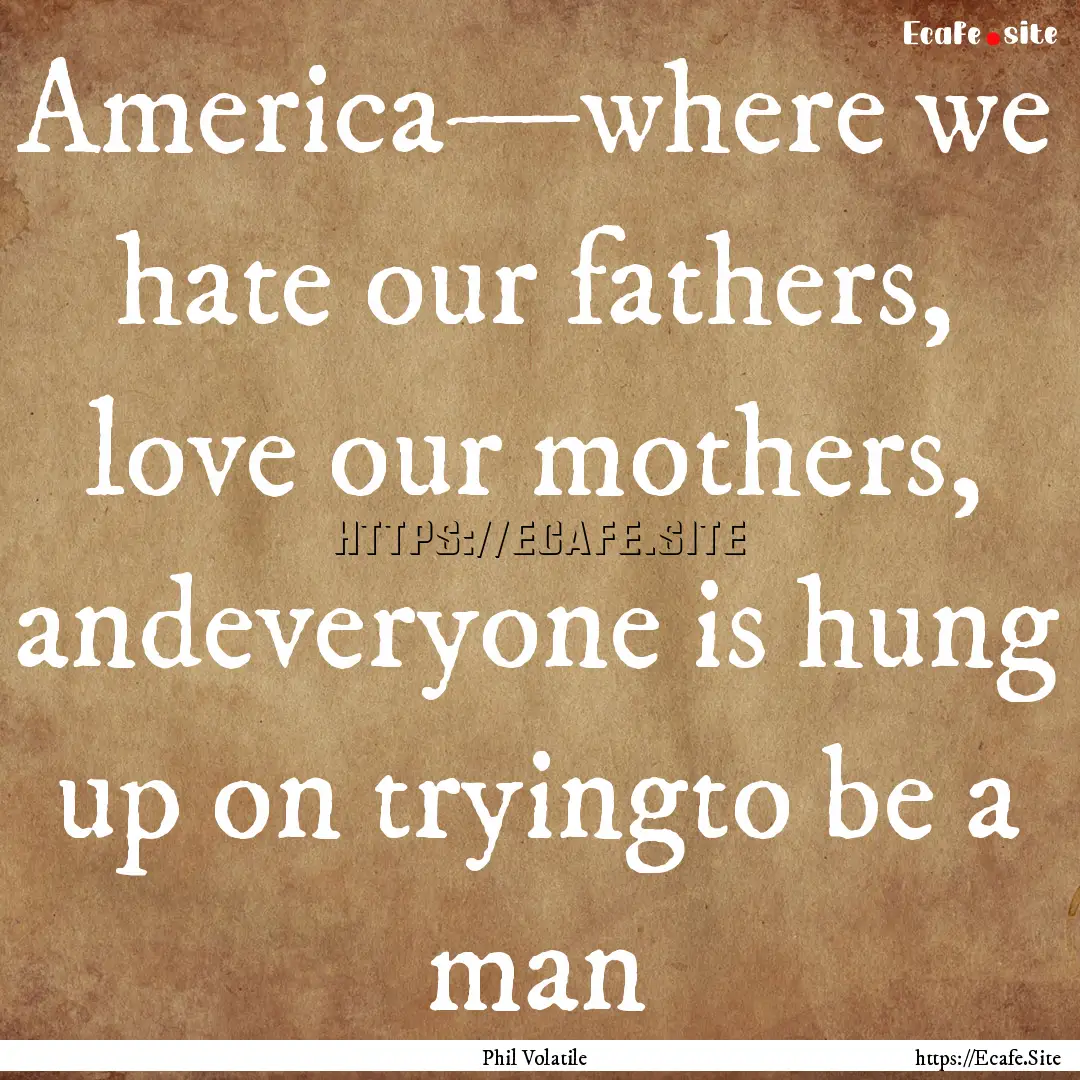 America—where we hate our fathers, love.... : Quote by Phil Volatile