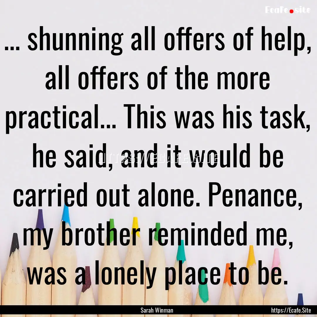 ... shunning all offers of help, all offers.... : Quote by Sarah Winman