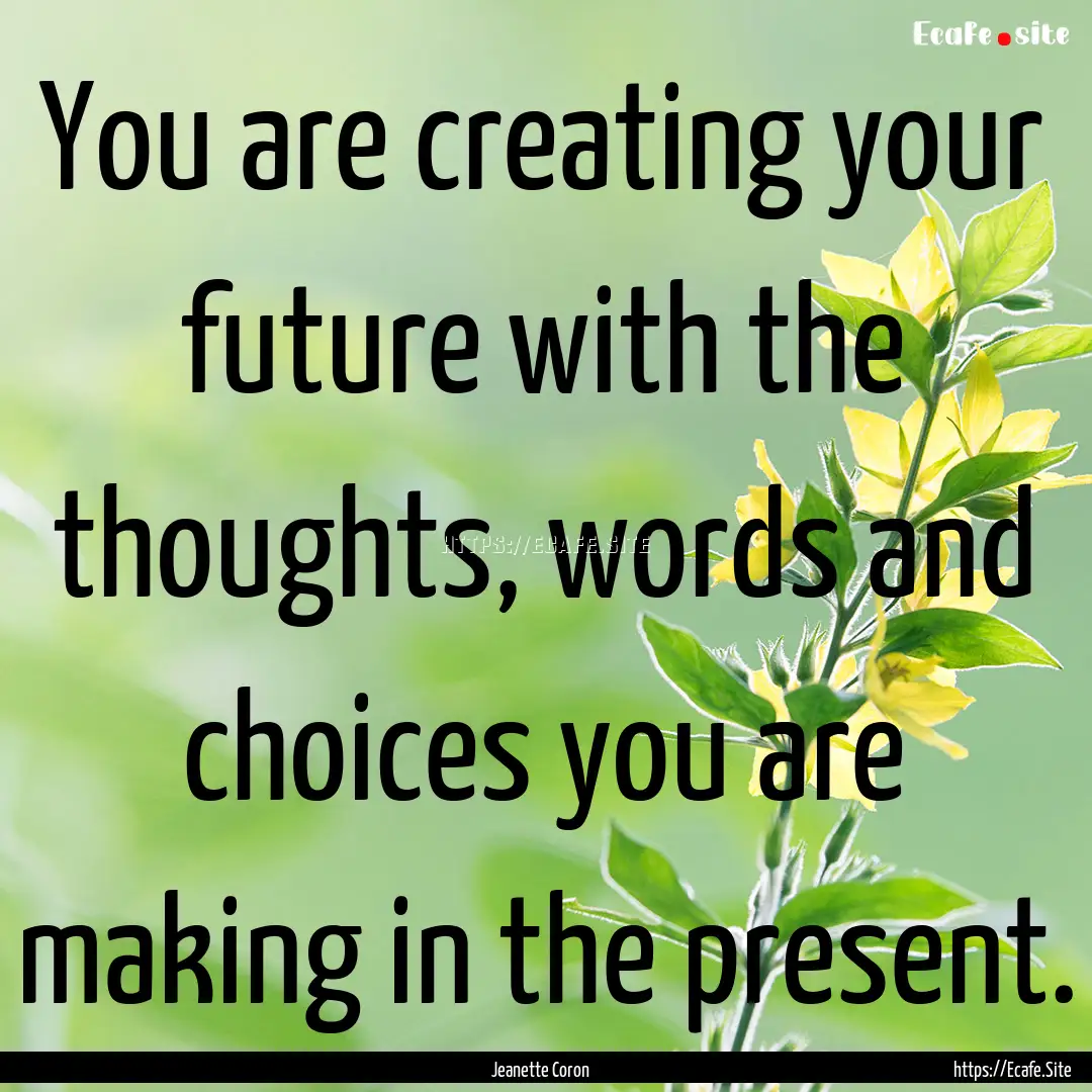 You are creating your future with the thoughts,.... : Quote by Jeanette Coron