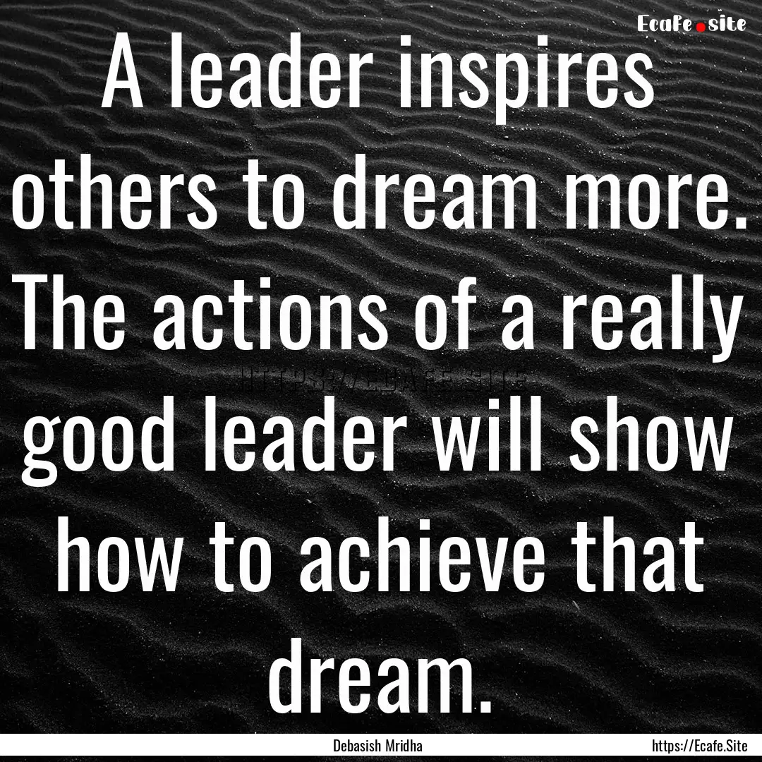 A leader inspires others to dream more. The.... : Quote by Debasish Mridha