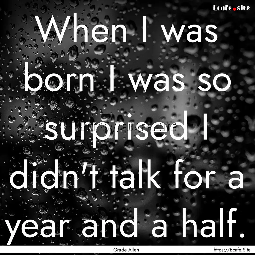 When I was born I was so surprised I didn't.... : Quote by Grade Allen