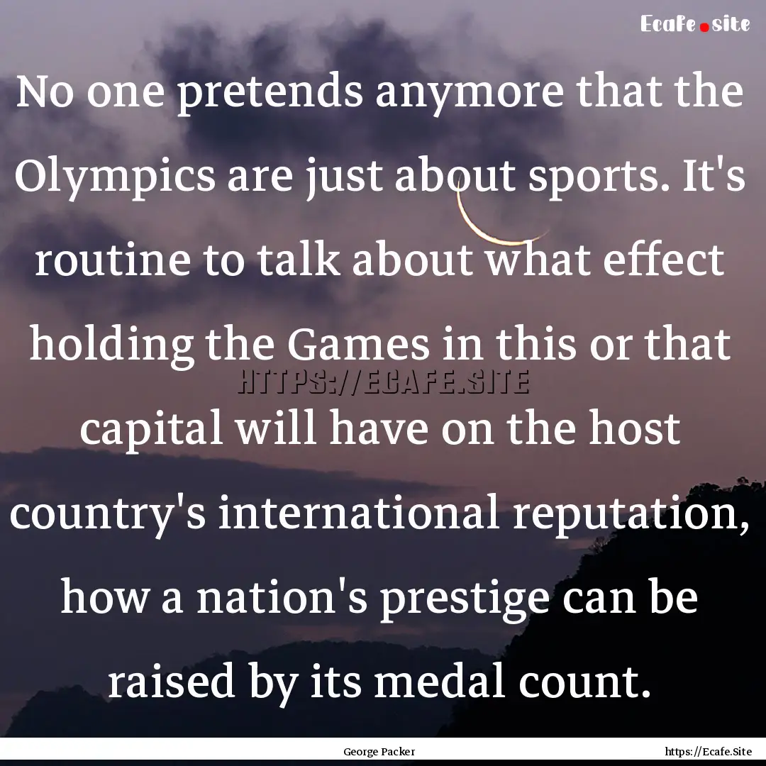 No one pretends anymore that the Olympics.... : Quote by George Packer