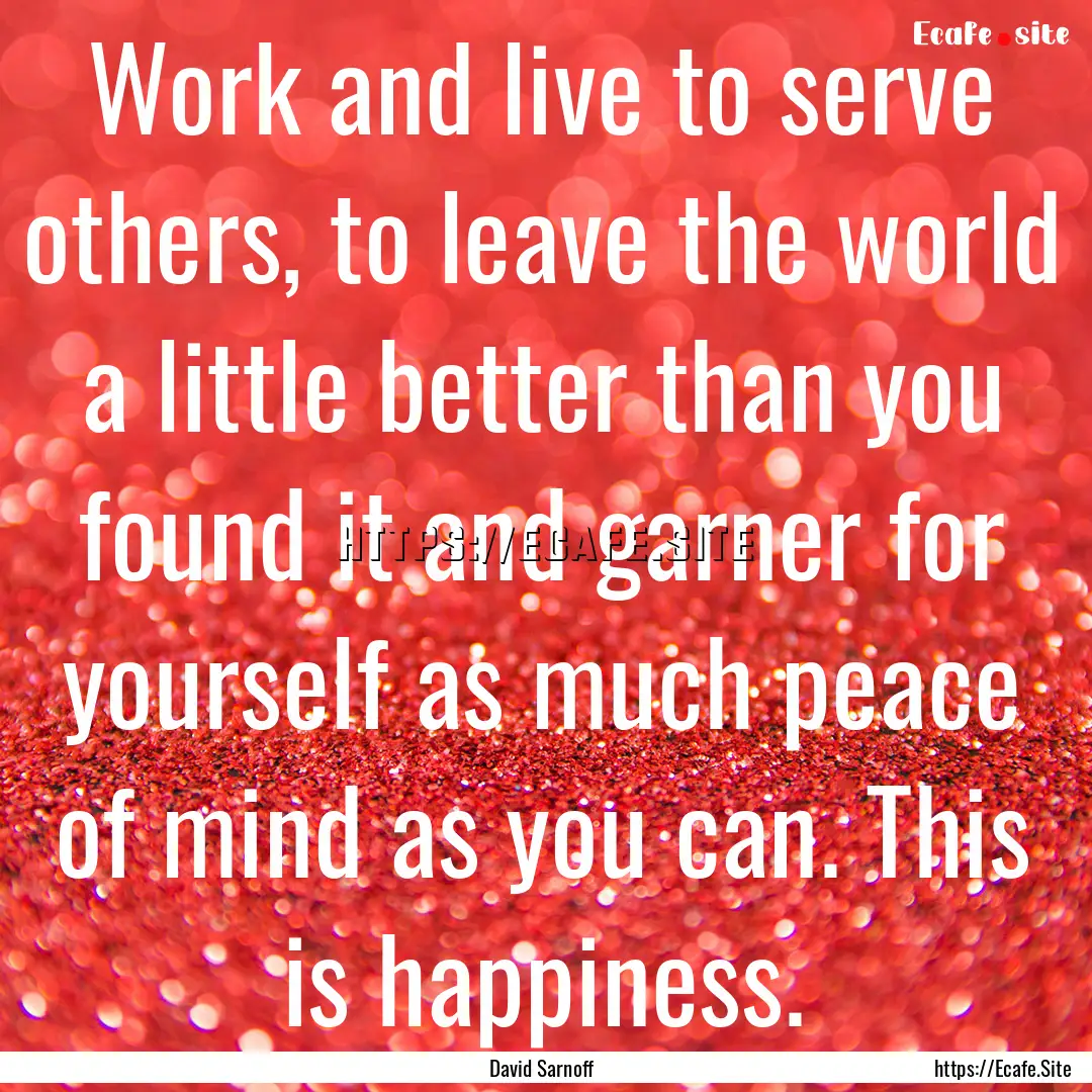 Work and live to serve others, to leave the.... : Quote by David Sarnoff