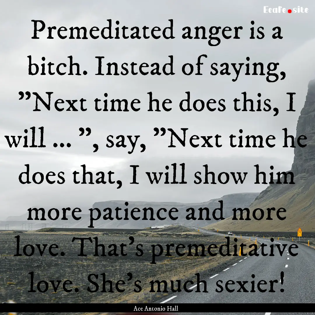 Premeditated anger is a bitch. Instead of.... : Quote by Ace Antonio Hall