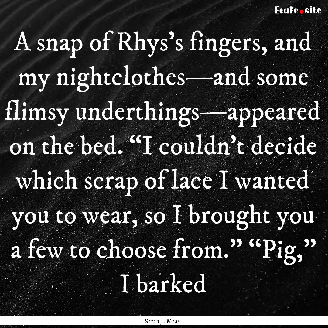 A snap of Rhys’s fingers, and my nightclothes—and.... : Quote by Sarah J. Maas