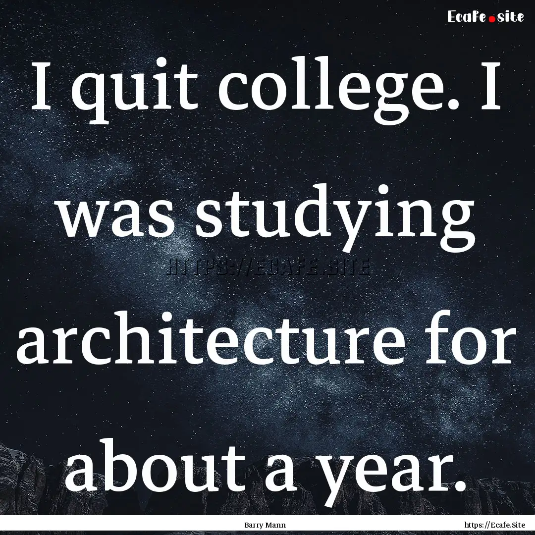 I quit college. I was studying architecture.... : Quote by Barry Mann