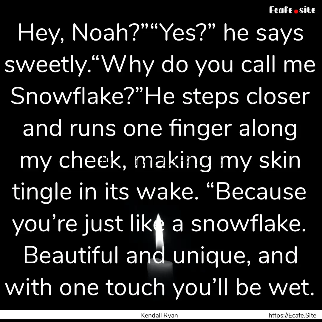 Hey, Noah?”“Yes?” he says sweetly.“Why.... : Quote by Kendall Ryan