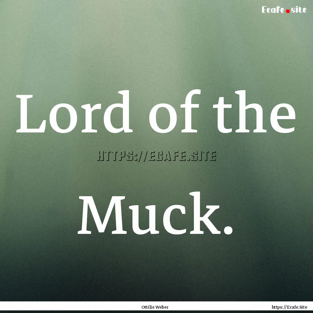 Lord of the Muck. : Quote by Ottilie Weber