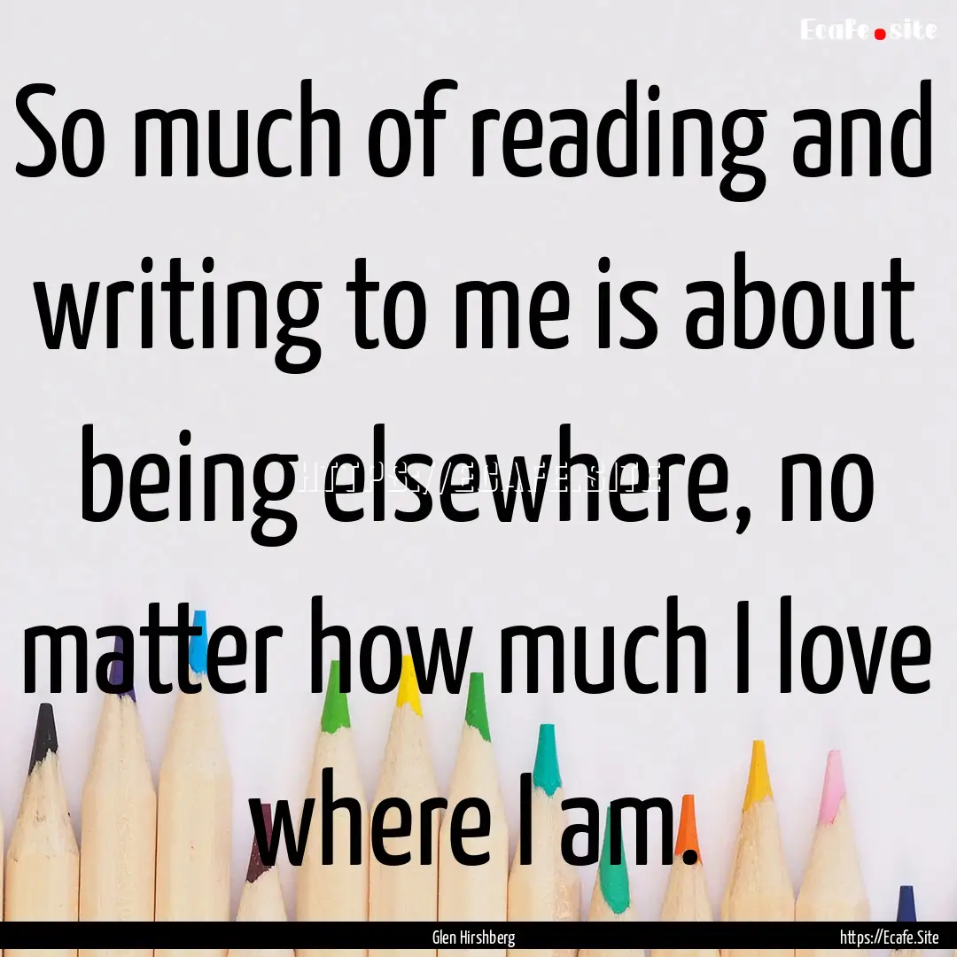 So much of reading and writing to me is about.... : Quote by Glen Hirshberg