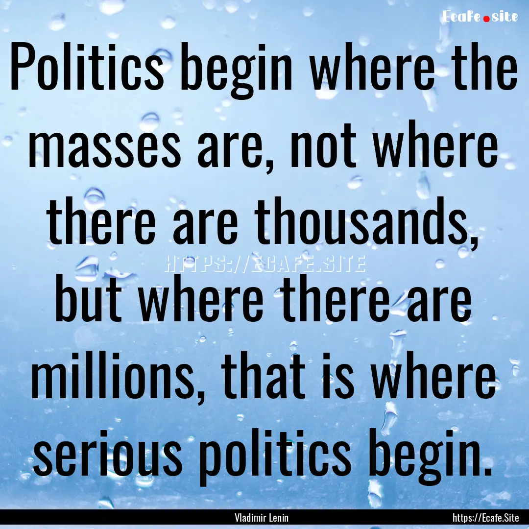 Politics begin where the masses are, not.... : Quote by Vladimir Lenin