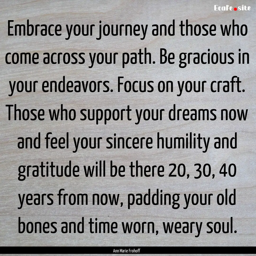 Embrace your journey and those who come across.... : Quote by Ann Marie Frohoff