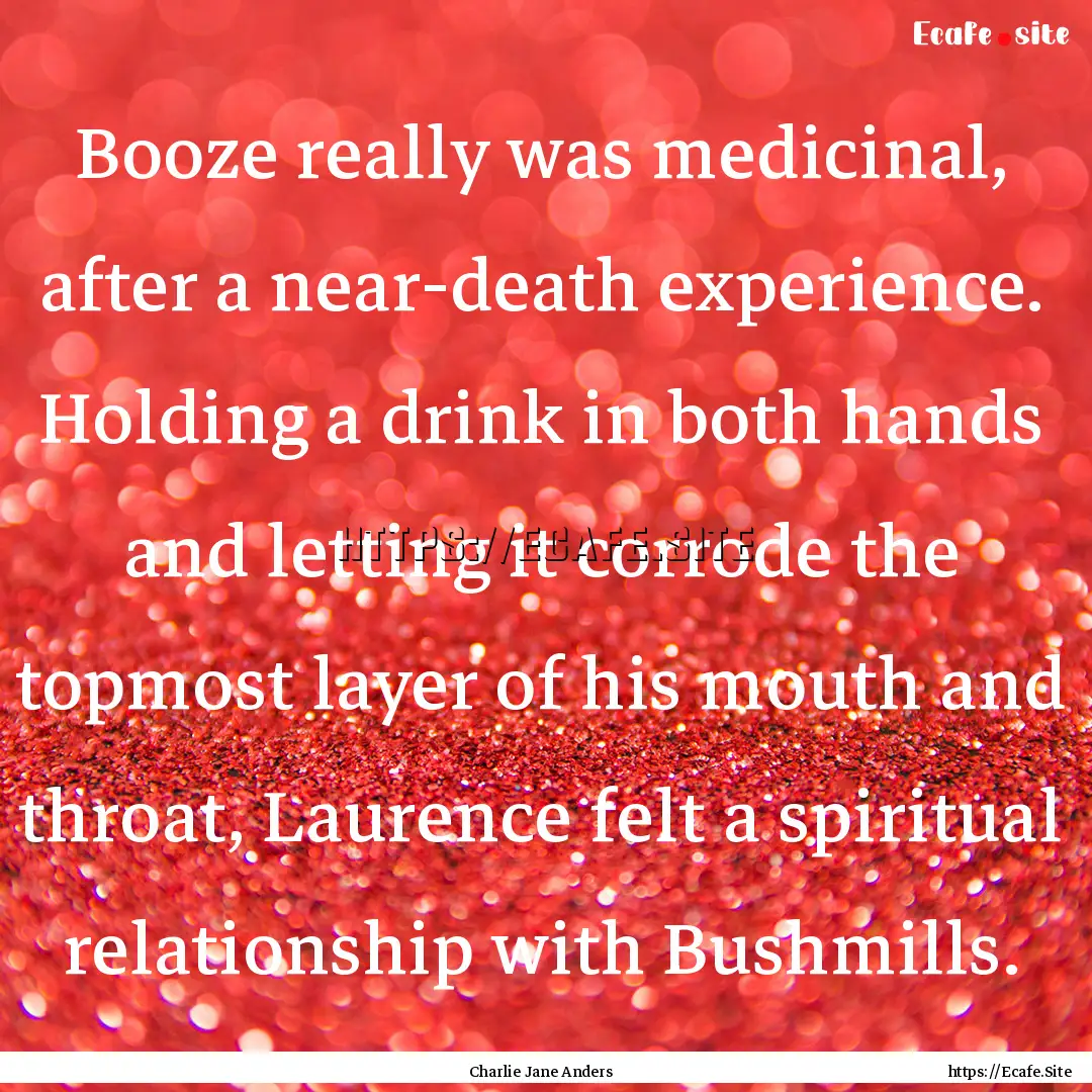 Booze really was medicinal, after a near-death.... : Quote by Charlie Jane Anders