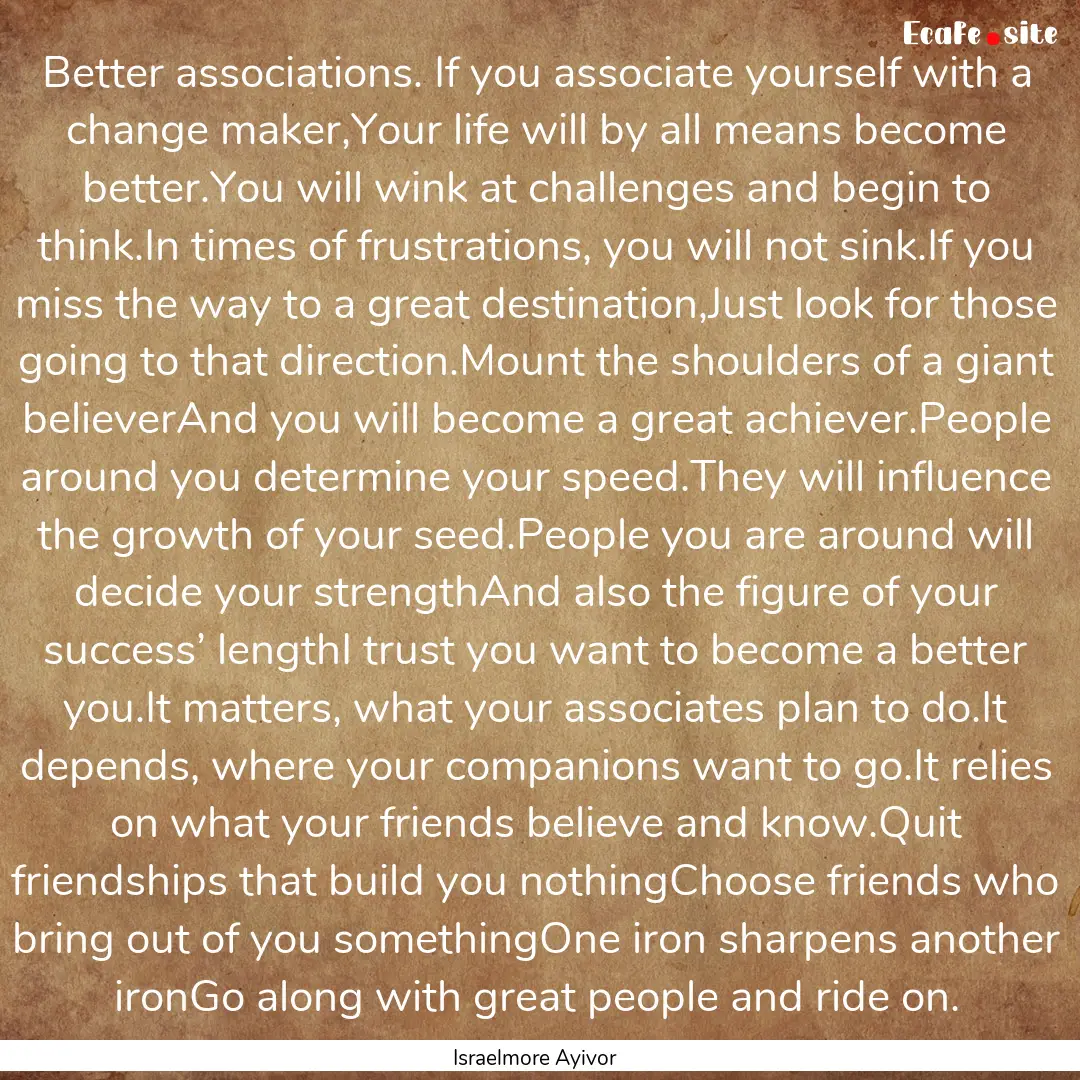 Better associations. If you associate yourself.... : Quote by Israelmore Ayivor