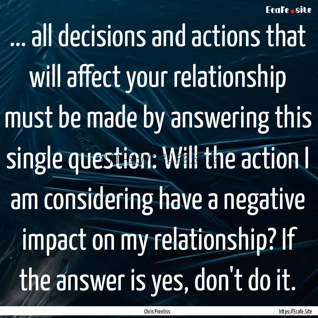 ... all decisions and actions that will affect.... : Quote by Chris Prentiss