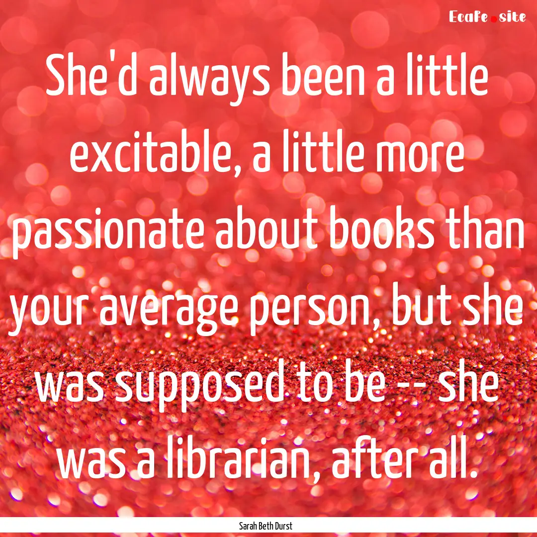 She'd always been a little excitable, a little.... : Quote by Sarah Beth Durst