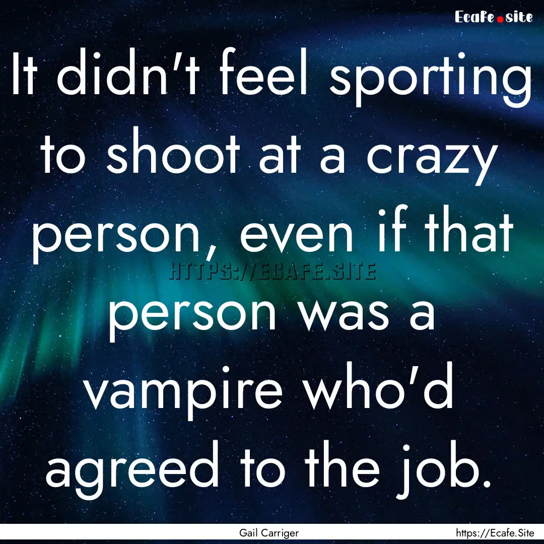 It didn't feel sporting to shoot at a crazy.... : Quote by Gail Carriger