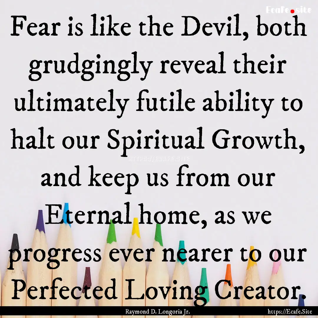 Fear is like the Devil, both grudgingly reveal.... : Quote by Raymond D. Longoria Jr.