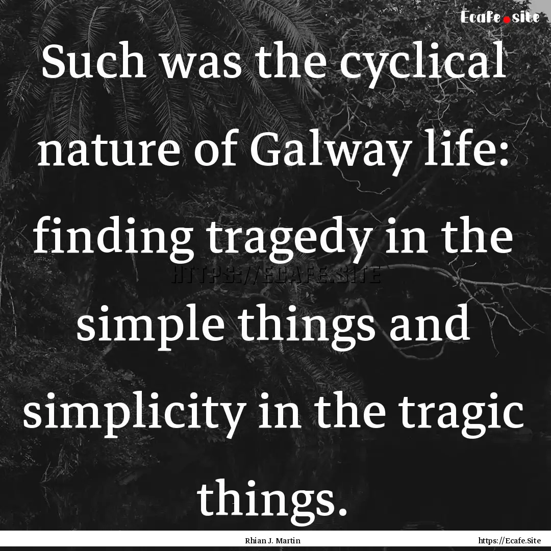 Such was the cyclical nature of Galway life:.... : Quote by Rhian J. Martin