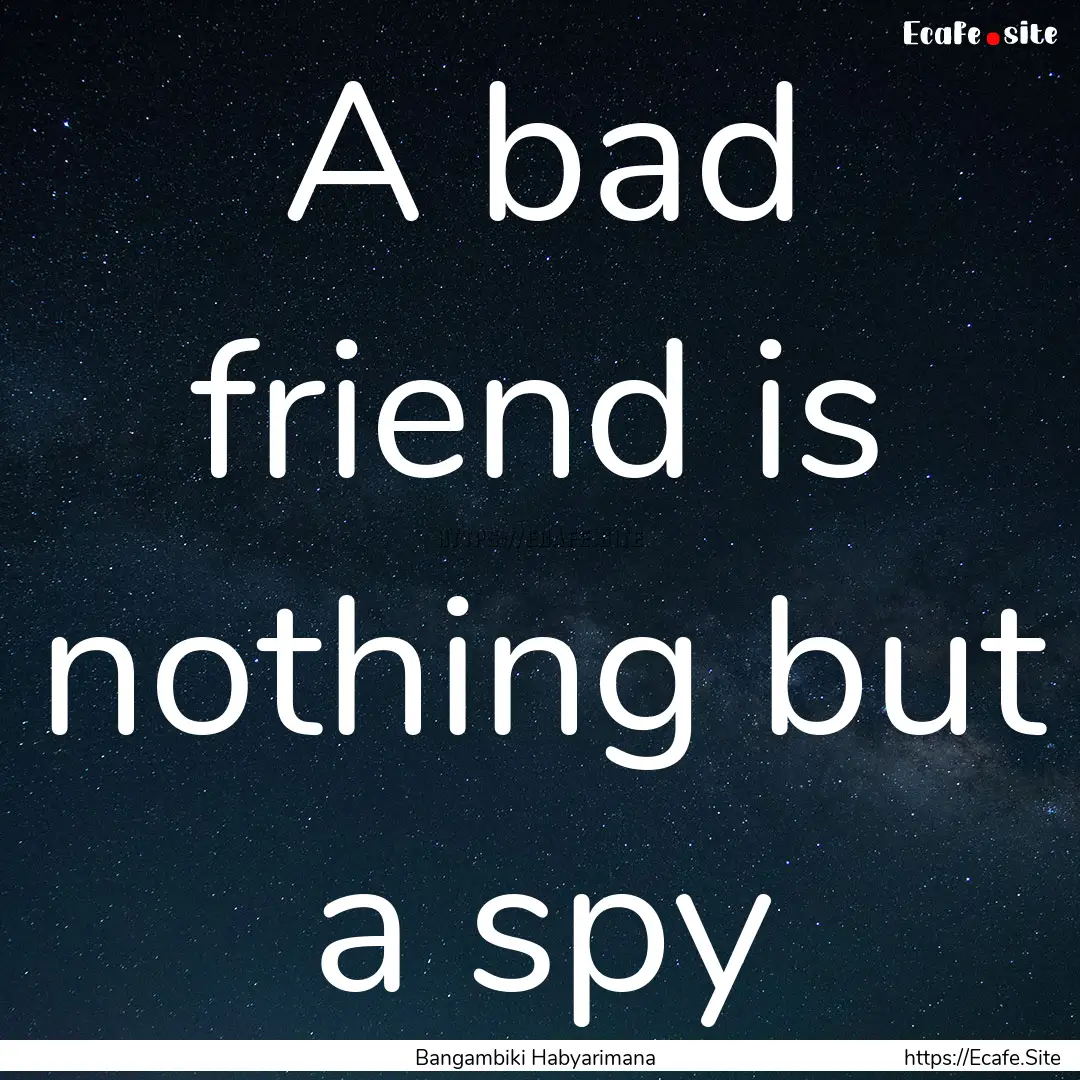 A bad friend is nothing but a spy : Quote by Bangambiki Habyarimana