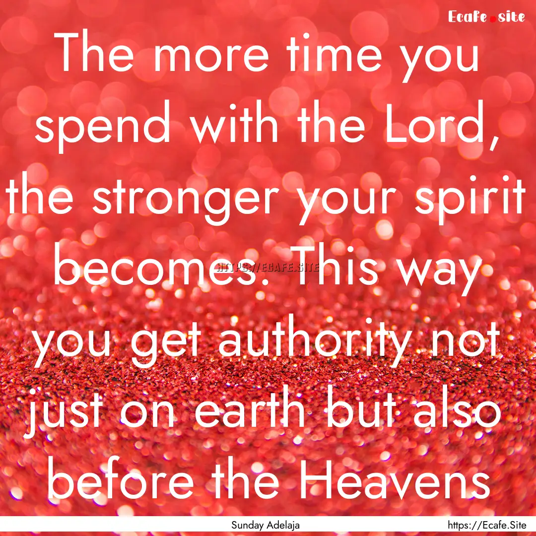 The more time you spend with the Lord, the.... : Quote by Sunday Adelaja