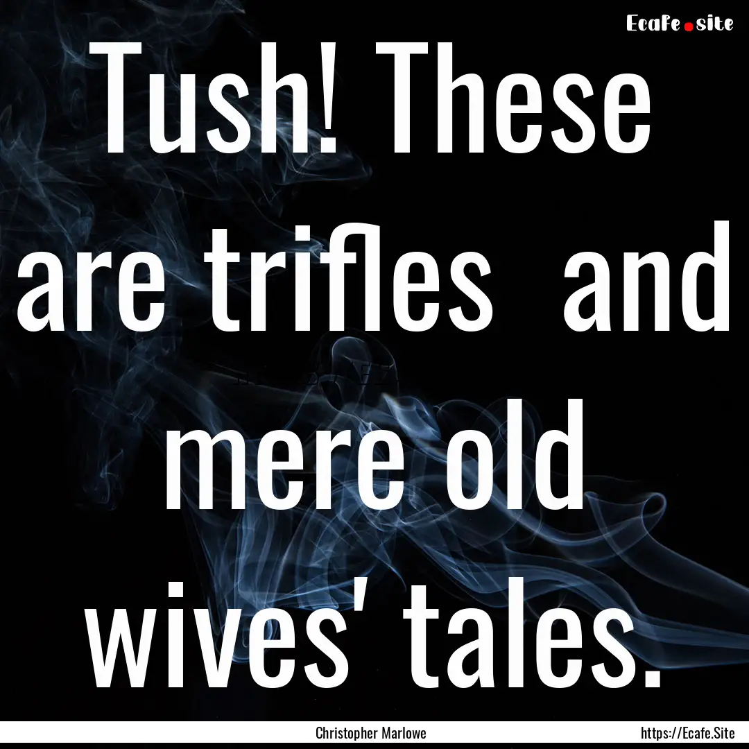 Tush! These are trifles and mere old wives'.... : Quote by Christopher Marlowe