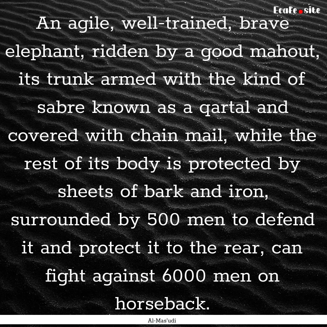 An agile, well-trained, brave elephant, ridden.... : Quote by Al-Mas'udi