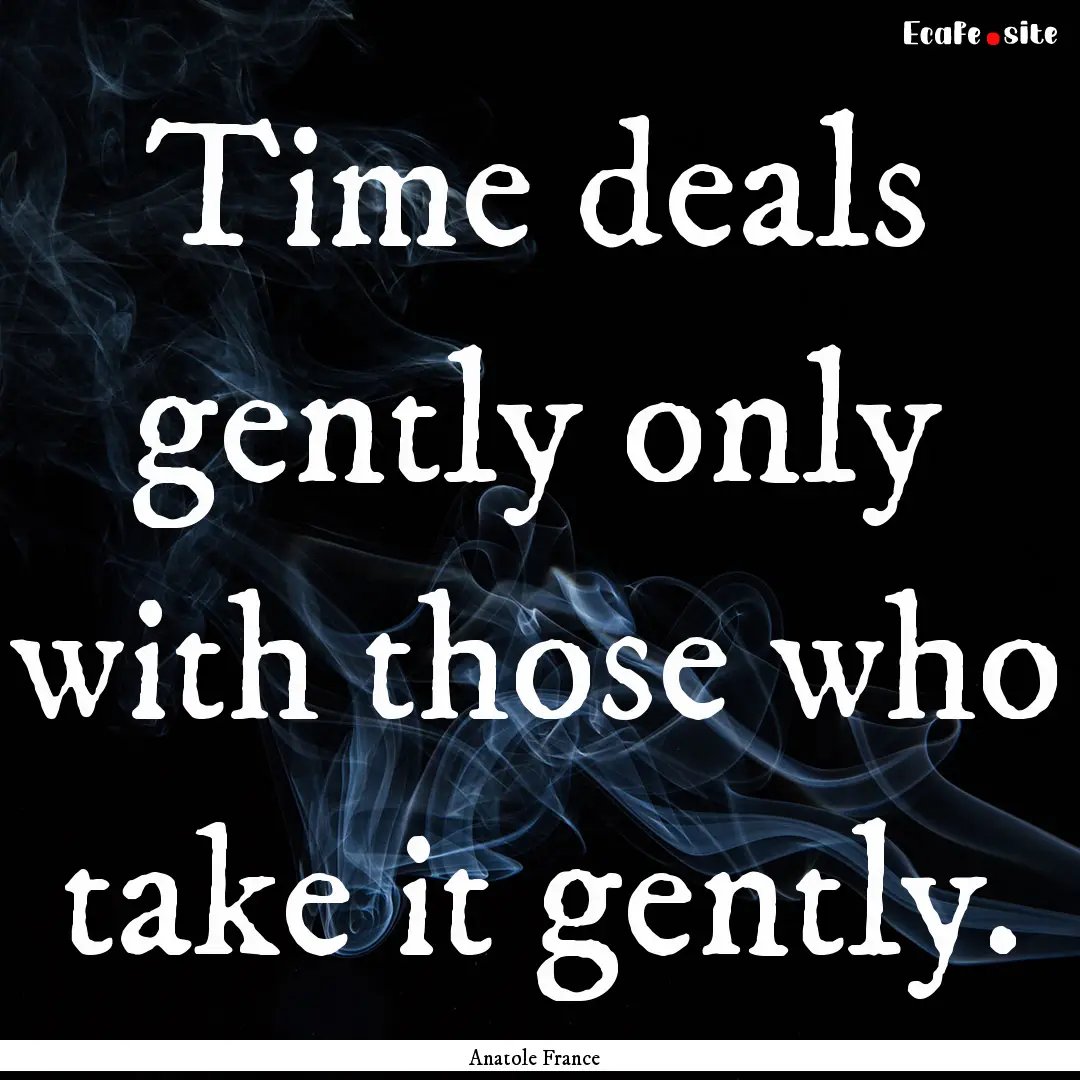 Time deals gently only with those who take.... : Quote by Anatole France