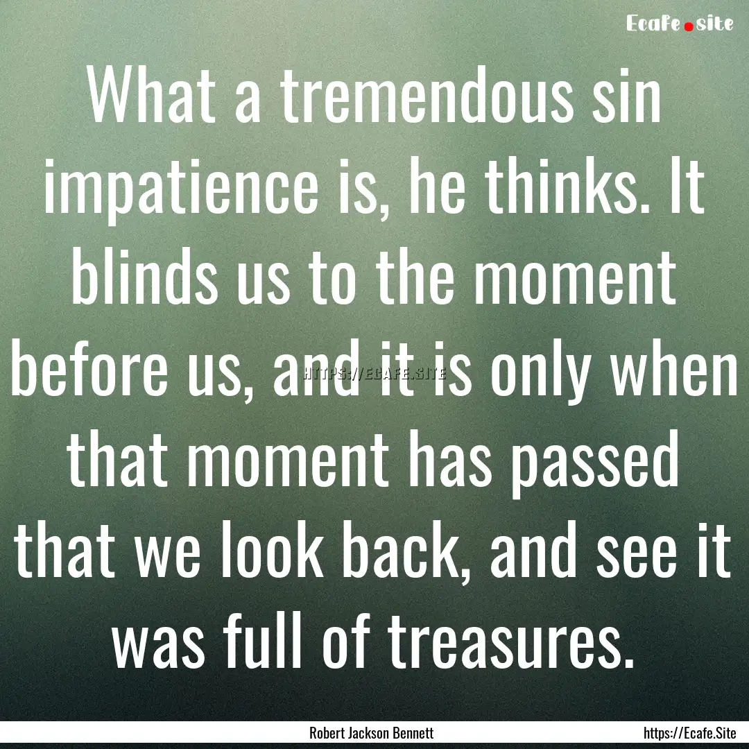 What a tremendous sin impatience is, he thinks..... : Quote by Robert Jackson Bennett