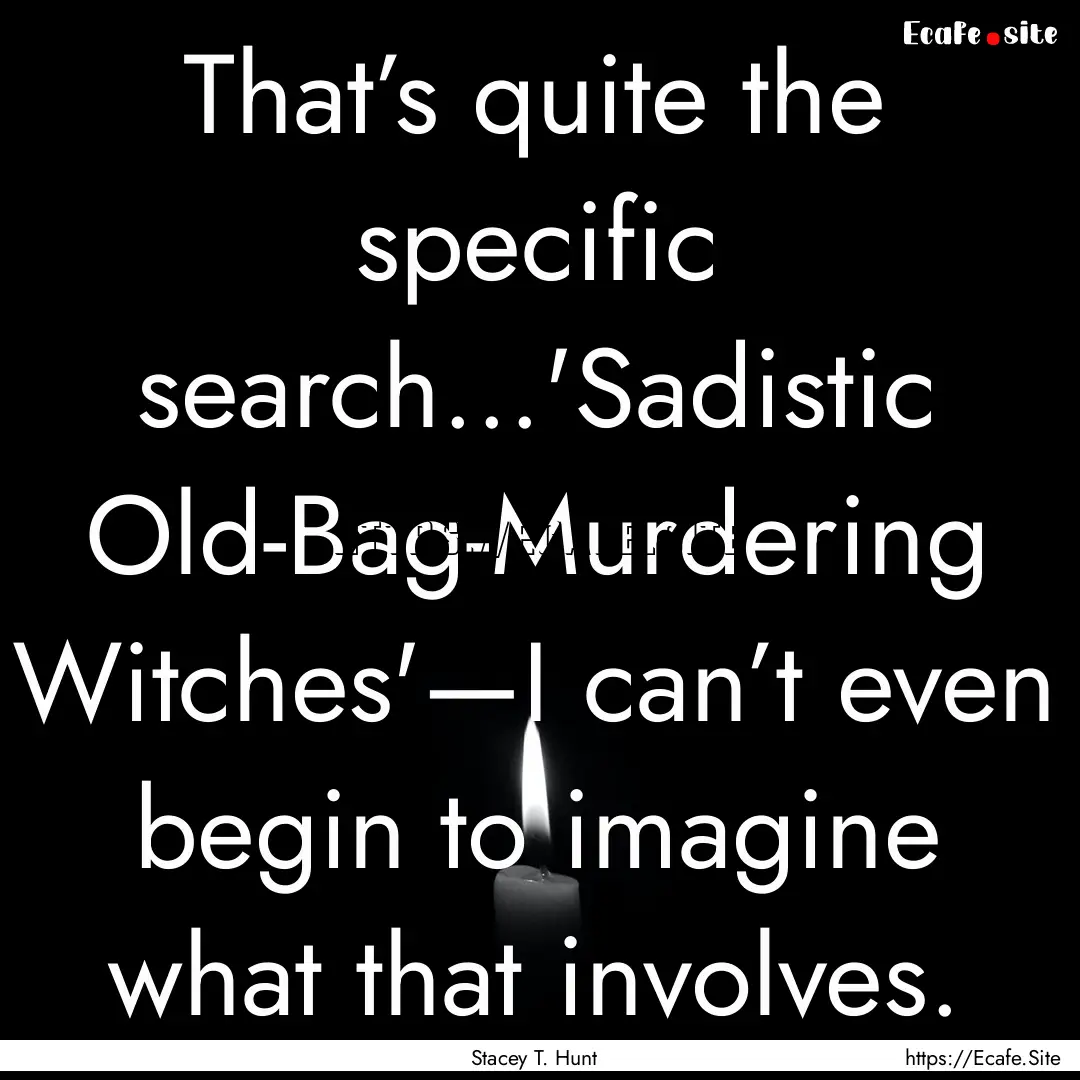 That’s quite the specific search...'Sadistic.... : Quote by Stacey T. Hunt