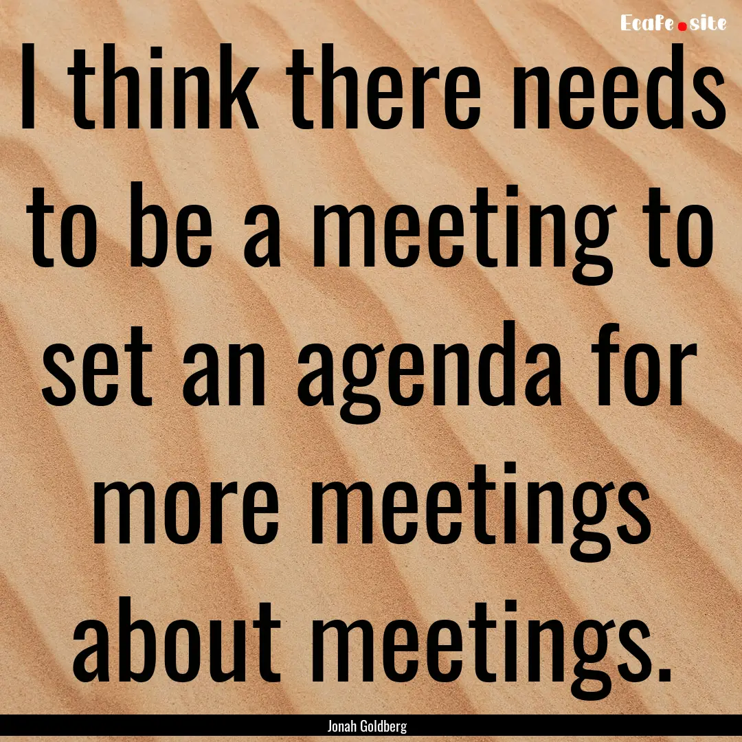 I think there needs to be a meeting to set.... : Quote by Jonah Goldberg