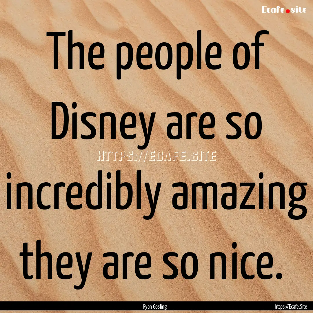 The people of Disney are so incredibly amazing.... : Quote by Ryan Gosling