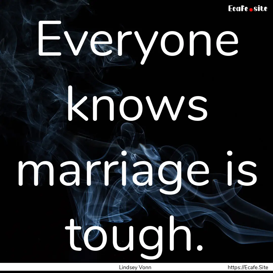 Everyone knows marriage is tough. : Quote by Lindsey Vonn