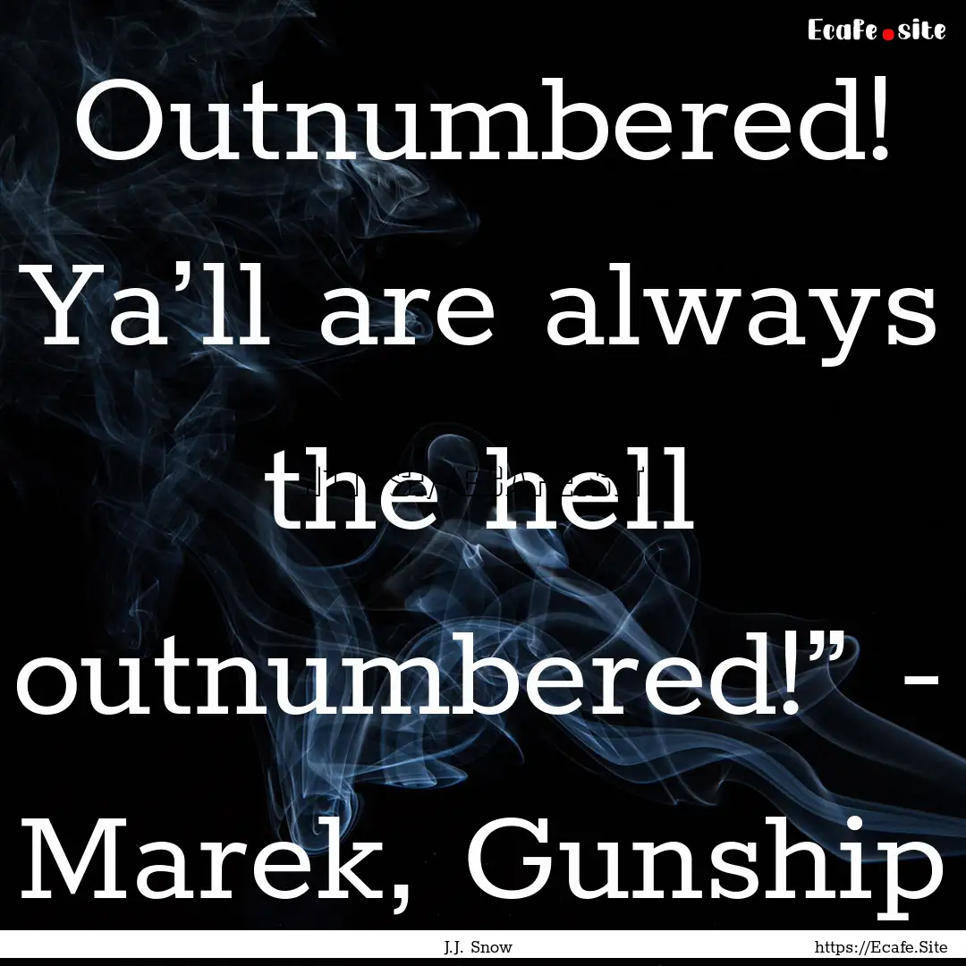 Outnumbered! Ya’ll are always the hell.... : Quote by J.J. Snow